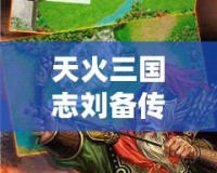 天火三國志劉備傳老版下載—重溫經(jīng)典，體驗(yàn)劉備的一生傳奇