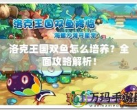 洛克王國(guó)雙魚怎么培養(yǎng)？全面攻略解析！