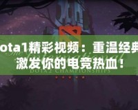 Dota1精彩視頻：重溫經(jīng)典，激發(fā)你的電競(jìng)熱血！