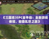 《三國(guó)志3SFC金手指：全新游戲體驗(yàn)，稱(chēng)霸亂世之旅》