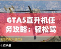 GTA5直升機任務攻略：輕松駕馭，挑戰(zhàn)高空飛行！