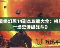 《最終幻想14副本攻略大全：挑戰(zhàn)每一場(chǎng)史詩級(jí)戰(zhàn)斗》