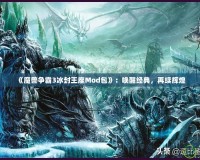 《魔獸爭(zhēng)霸3冰封王座Mod包》：?jiǎn)拘呀?jīng)典，再續(xù)輝煌