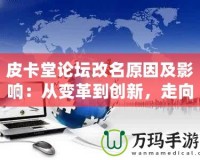 皮卡堂論壇改名原因及影響：從變革到創(chuàng)新，走向全新的互動(dòng)平臺(tái)