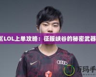 《LOL上單攻略：征服峽谷的秘密武器》