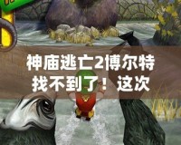 神廟逃亡2博爾特找不到了！這次更新帶你體驗(yàn)全新冒險(xiǎn)！