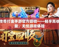 傳奇打金手游官方回收——暢享高收益，無憂游戲體驗(yàn)