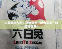 山寨游戲大全：揭秘那些“近似正品”的游戲世界！