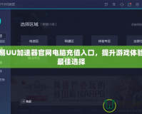 網(wǎng)易UU加速器官網(wǎng)電腦充值入口，提升游戲體驗(yàn)的最佳選擇