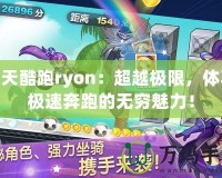 天天酷跑ryon：超越極限，體驗(yàn)極速奔跑的無窮魅力！