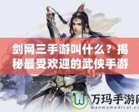 劍網(wǎng)三手游叫什么？揭秘最受歡迎的武俠手游！