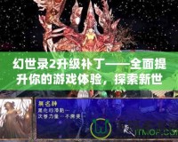 幻世錄2升級補丁——全面提升你的游戲體驗，探索新世界