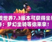 《魔獸世界7.3版本可獲得坐騎大揭秘：夢幻坐騎等你來拿！》