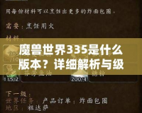 魔獸世界335是什么版本？詳細(xì)解析與級(jí)別系統(tǒng)