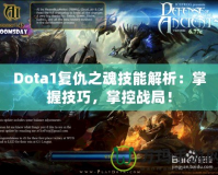 Dota1復(fù)仇之魂技能解析：掌握技巧，掌控戰(zhàn)局！