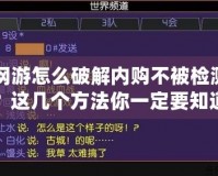 網游怎么破解內購不被檢測？這幾個方法你一定要知道！