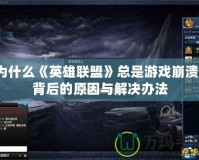 為什么《英雄聯(lián)盟》總是游戲崩潰？背后的原因與解決辦法