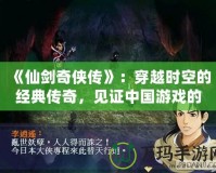 《仙劍奇?zhèn)b傳》：穿越時(shí)空的經(jīng)典傳奇，見證中國游戲的輝煌誕生