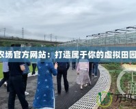 QQ農(nóng)場官方網(wǎng)站：打造屬于你的虛擬田園樂園