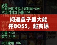 問道盒子最大能開BOSS，超高爆率讓你玩轉(zhuǎn)全場(chǎng)！