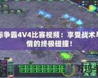 星際爭霸4V4比賽視頻：享受戰(zhàn)術(shù)與激情的終極碰撞！