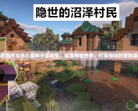 我的世界女巫小屋種子基巖版：探索神秘世界，打造獨(dú)特的冒險(xiǎn)基地