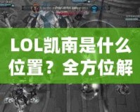 LOL凱南是什么位置？全方位解析這個神奇英雄的游戲定位