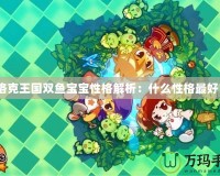 洛克王國雙魚寶寶性格解析：什么性格最好？