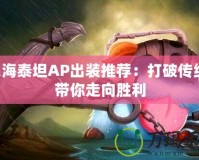 深海泰坦AP出裝推薦：打破傳統(tǒng)，帶你走向勝利