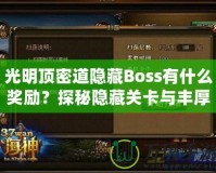 光明頂密道隱藏Boss有什么獎勵？探秘隱藏關卡與豐厚寶藏