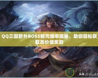 QQ三國野外BOSS精元爆率揭秘，助你輕松獲取高價值獎勵