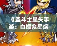 《圣斗士星矢手游：白嫖眾星熔爐能，讓你輕松逆襲！》