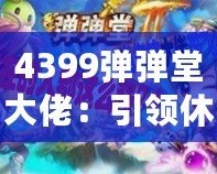 4399彈彈堂大佬：引領休閑競技風潮，成就你的巔峰之路