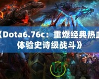 《Dota6.76c：重燃經(jīng)典熱血，體驗史詩級戰(zhàn)斗》