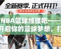 NBA籃球經(jīng)理吧——開啟你的籃球夢(mèng)想，打造屬于你的冠軍球隊(duì)