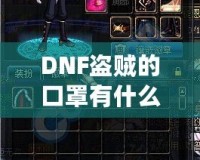 DNF盜賊的口罩有什么用？揭開隱藏的秘密與強大功能