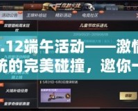 cf6.12端午活動——激情與傳統(tǒng)的完美碰撞，邀你一同體驗！