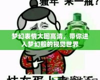 夢幻表情大圖高清，帶你進入夢幻般的視覺世界