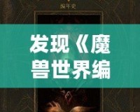 發(fā)現(xiàn)《魔獸世界編年史第三卷》：揭開艾澤拉斯歷史的神秘面紗