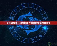 夢(mèng)幻雙龍之戰(zhàn)什么時(shí)候結(jié)束？揭秘最終決戰(zhàn)的神秘時(shí)刻