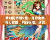 夢幻問情超V版：開啟全新奇幻冒險，挑戰(zhàn)極限，成就無上榮耀！