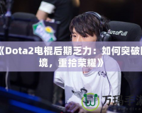 《Dota2電棍后期乏力：如何突破困境，重拾榮耀》