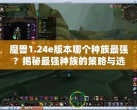 魔獸1.24e版本哪個種族最強？揭秘最強種族的策略與選擇