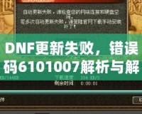 DNF更新失敗，錯(cuò)誤碼6101007解析與解決方案