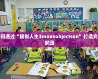 如何通過“模擬人生3moveobjectson”打造完美家園