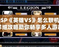 PSP《英雄VS》怎么聯(lián)機？詳細攻略助你暢享多人游戲樂趣！