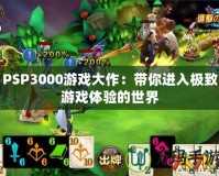 PSP3000游戲大作：帶你進入極致游戲體驗的世界