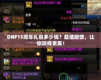 DNF15周年禮包多少錢？超值回饋，讓你玩得更爽！