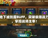 地下城劍魔BUFF，突破極限戰(zhàn)力，掌控戰(zhàn)場主宰！