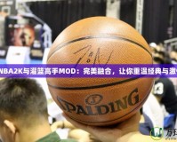 《NBA2K與灌籃高手MOD：完美融合，讓你重溫經(jīng)典與激情》